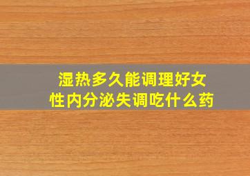 湿热多久能调理好女性内分泌失调吃什么药