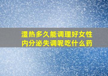 湿热多久能调理好女性内分泌失调呢吃什么药