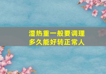 湿热重一般要调理多久能好转正常人