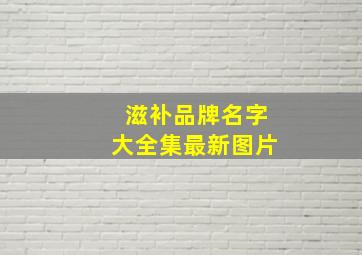 滋补品牌名字大全集最新图片