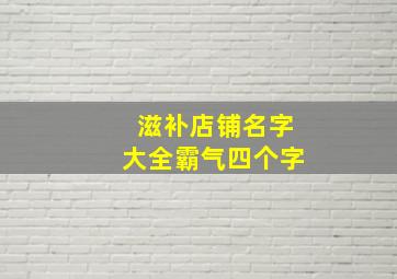 滋补店铺名字大全霸气四个字