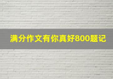 满分作文有你真好800题记