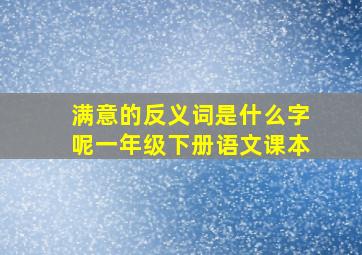 满意的反义词是什么字呢一年级下册语文课本