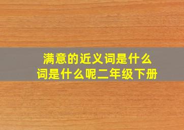 满意的近义词是什么词是什么呢二年级下册