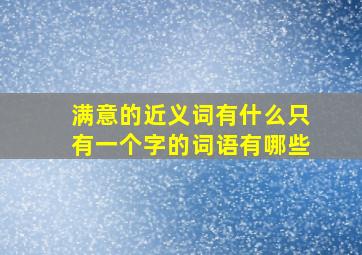 满意的近义词有什么只有一个字的词语有哪些