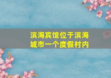 滨海宾馆位于滨海城市一个度假村内