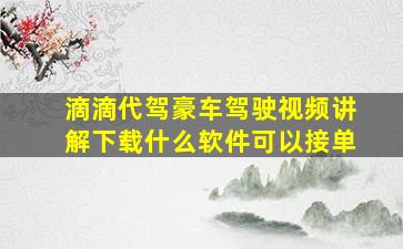 滴滴代驾豪车驾驶视频讲解下载什么软件可以接单