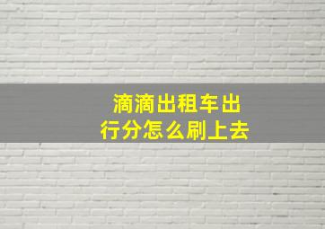 滴滴出租车出行分怎么刷上去