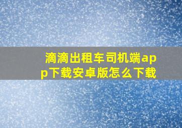 滴滴出租车司机端app下载安卓版怎么下载