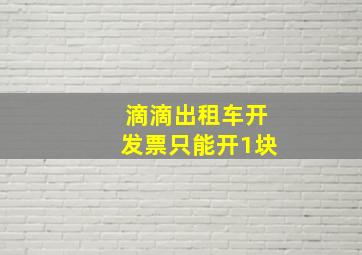 滴滴出租车开发票只能开1块