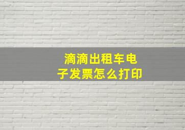 滴滴出租车电子发票怎么打印