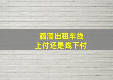 滴滴出租车线上付还是线下付