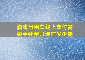 滴滴出租车线上支付需要手续费吗现在多少钱