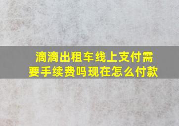 滴滴出租车线上支付需要手续费吗现在怎么付款