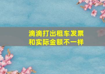 滴滴打出租车发票和实际金额不一样