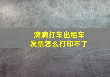 滴滴打车出租车发票怎么打印不了