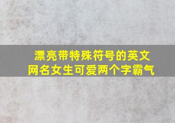 漂亮带特殊符号的英文网名女生可爱两个字霸气