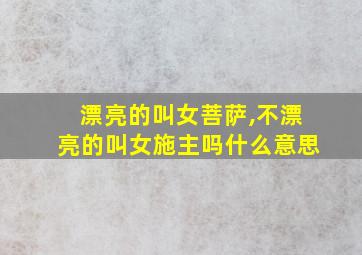 漂亮的叫女菩萨,不漂亮的叫女施主吗什么意思