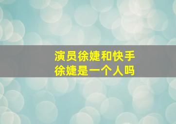 演员徐婕和快手徐婕是一个人吗