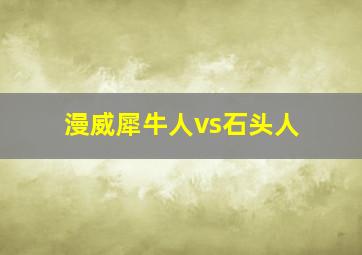 漫威犀牛人vs石头人