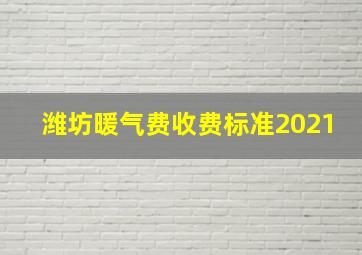 潍坊暖气费收费标准2021