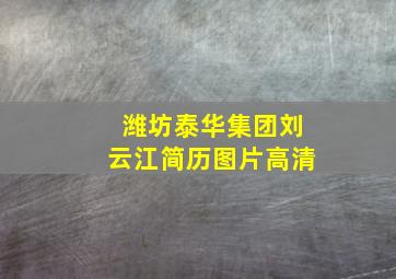 潍坊泰华集团刘云江简历图片高清