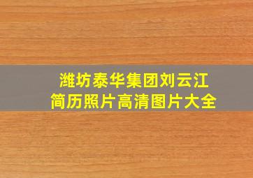 潍坊泰华集团刘云江简历照片高清图片大全