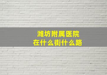 潍坊附属医院在什么街什么路