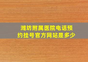 潍坊附属医院电话预约挂号官方网站是多少