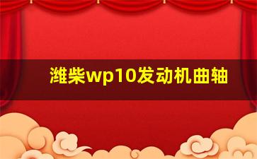 潍柴wp10发动机曲轴