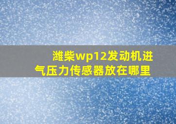 潍柴wp12发动机进气压力传感器放在哪里