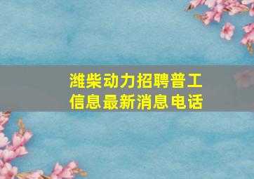 潍柴动力招聘普工信息最新消息电话