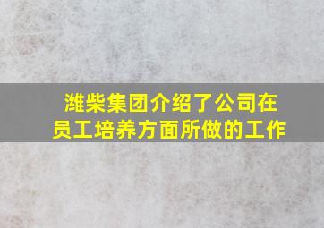 潍柴集团介绍了公司在员工培养方面所做的工作