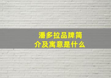 潘多拉品牌简介及寓意是什么