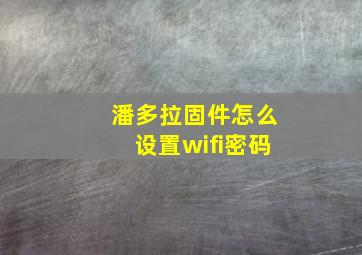 潘多拉固件怎么设置wifi密码