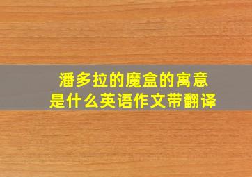 潘多拉的魔盒的寓意是什么英语作文带翻译