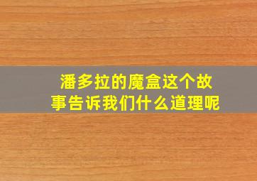 潘多拉的魔盒这个故事告诉我们什么道理呢