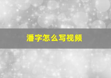 潘字怎么写视频