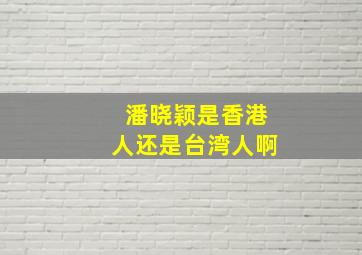 潘晓颖是香港人还是台湾人啊