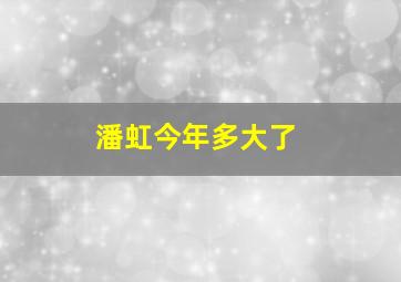 潘虹今年多大了