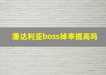 潘达利亚boss掉率提高吗