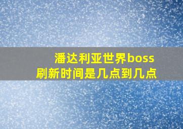 潘达利亚世界boss刷新时间是几点到几点