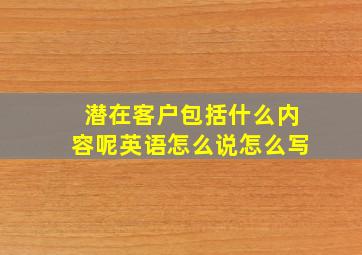 潜在客户包括什么内容呢英语怎么说怎么写