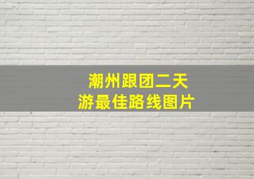 潮州跟团二天游最佳路线图片