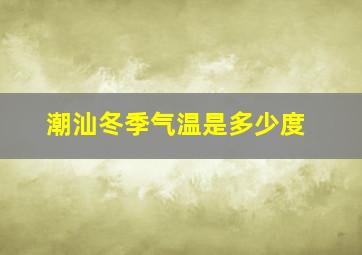 潮汕冬季气温是多少度