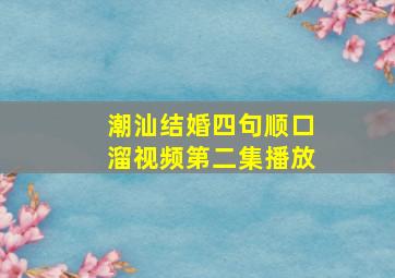 潮汕结婚四句顺口溜视频第二集播放