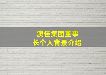 澳佳集团董事长个人背景介绍