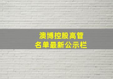 澳博控股高管名单最新公示栏