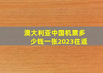 澳大利亚中国机票多少钱一张2023往返