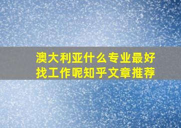 澳大利亚什么专业最好找工作呢知乎文章推荐